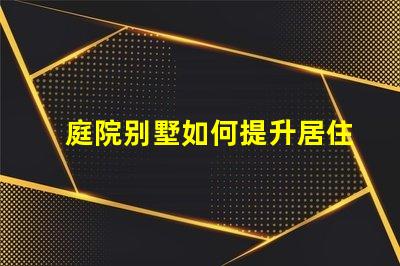 庭院别墅如何提升居住舒适度别墅庭院设计提升生活品质的秘诀