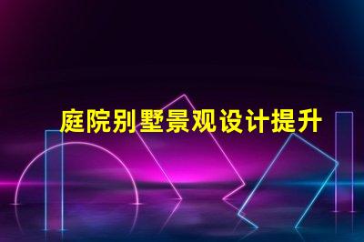 庭院别墅景观设计提升物业价值的美学策略