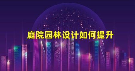 庭院园林设计如何提升价值专业庭院园林设计的价值提升策略