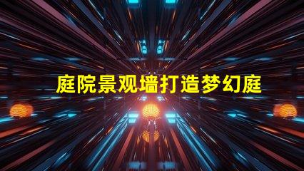 庭院景观墙打造梦幻庭院的最佳选择