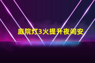 庭院灯3火提升夜间安全与美观的选择