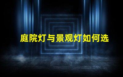 庭院灯与景观灯如何选择最适合您的户外照明方案