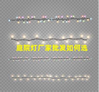 庭院灯厂家批发如何选择优质庭院灯供应商