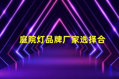 庭院灯品牌厂家选择合适的品牌,提升庭院照明质量