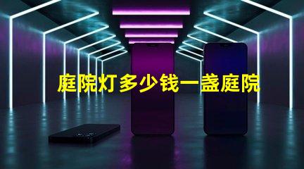 庭院灯多少钱一盏庭院灯市场价格解析