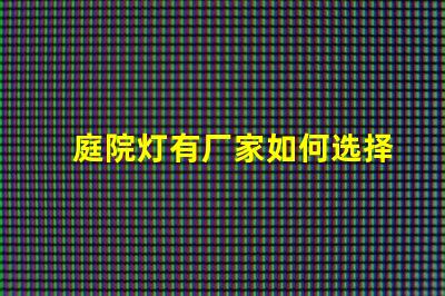 庭院灯有厂家如何选择优质庭院灯制造商