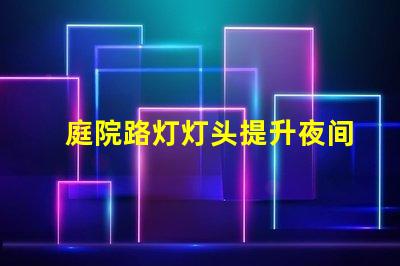 庭院路灯灯头提升夜间安全性的智能选择