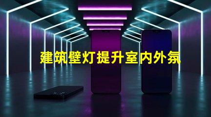 建筑壁灯提升室内外氛围的必备选择
