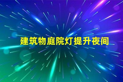 建筑物庭院灯提升夜间安全与美观的解决方案