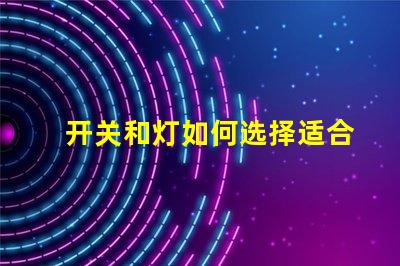 开关和灯如何选择适合的开关与灯组合