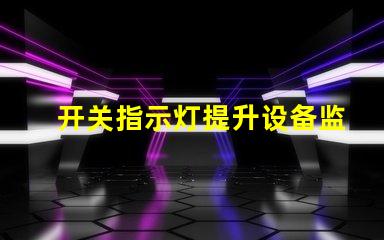 开关指示灯提升设备监控效率的关键组件