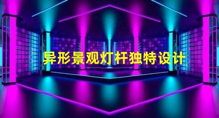 异形景观灯杆独特设计让您打破常规吗