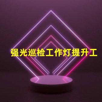 强光巡检工作灯提升工作效率的必备工具