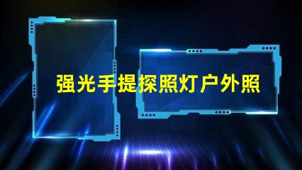 强光手提探照灯户外照明解决方案的最佳选择