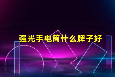 强光手电筒什么牌子好掌握最佳选择的专业指南