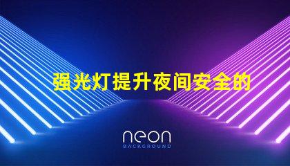 强光灯提升夜间安全的最佳选择