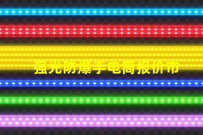 强光防爆手电筒报价市场价格与性能对比解析