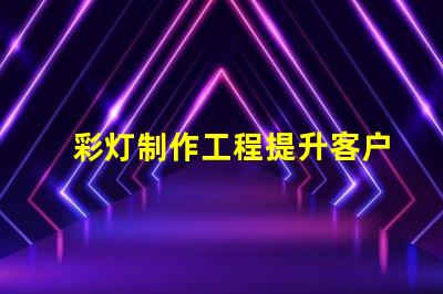 彩灯制作工程提升客户体验的创意照明方案
