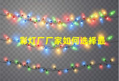 彩灯厂厂家如何选择最值得信赖的彩灯供应商