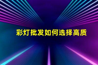 彩灯批发如何选择高质量的彩灯批发商
