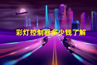 彩灯控制器多少钱了解市场行情与产品选择