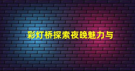 彩灯桥探索夜晚魅力与节能的完美结合