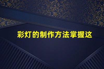 彩灯的制作方法掌握这些技巧提升你的灯光设计水平