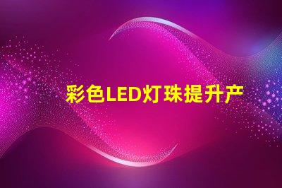 彩色LED灯珠提升产品吸引力的照明解决方案