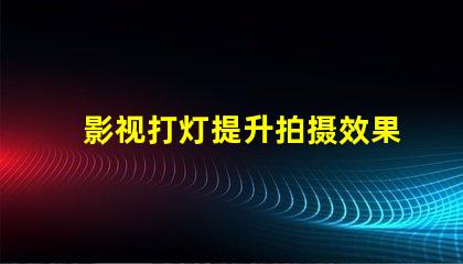 影视打灯提升拍摄效果的专业技巧揭秘