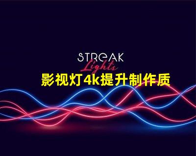 影视灯4k提升制作质量的关键选择
