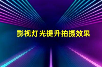 影视灯光提升拍摄效果的关键技术解析