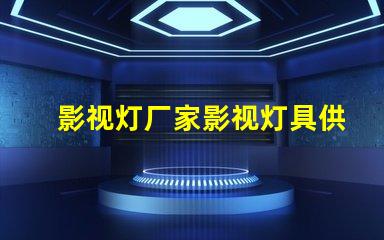 影视灯厂家影视灯具供应商的选择策略