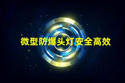 微型防爆头灯安全高效的选择,能满足哪些行业需求