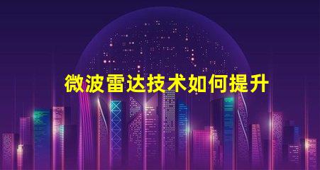 微波雷达技术如何提升精准监测能力揭秘微波雷达的应用潜力