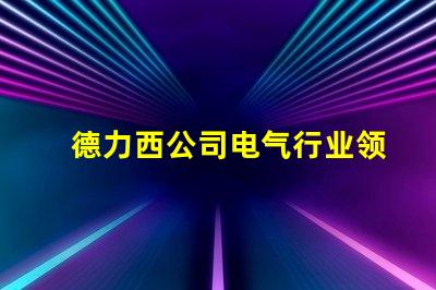 德力西公司电气行业领先品牌的秘密是什么