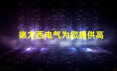 德力西电气为您提供高效节能的智能电气解决方案