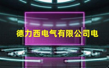 德力西电气有限公司电话快速获取德力西电气联系方式