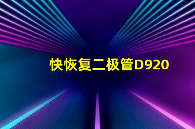 快恢复二极管D9202参数深入解析D9202特性与应用