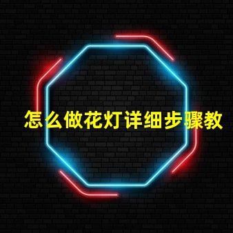 怎么做花灯详细步骤教你打造节日艺术品