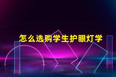 怎么选购学生护眼灯学生护眼灯选购指南