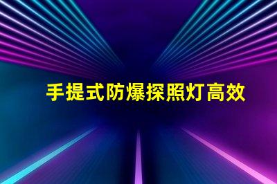 手提式防爆探照灯高效能照明解决方案的选择吗