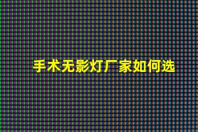 手术无影灯厂家如何选择高质量手术无影灯供应商