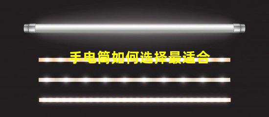 手电筒如何选择最适合的手电筒
