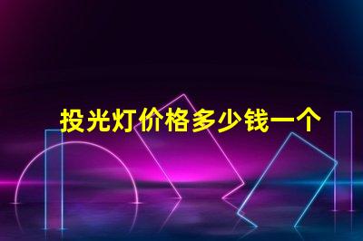 投光灯价格多少钱一个揭示市场投光灯价格的秘密