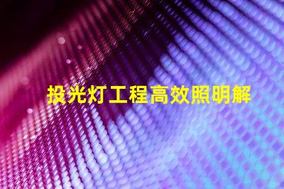 投光灯工程高效照明解决方案的关键