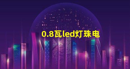 0.8瓦led灯珠电压