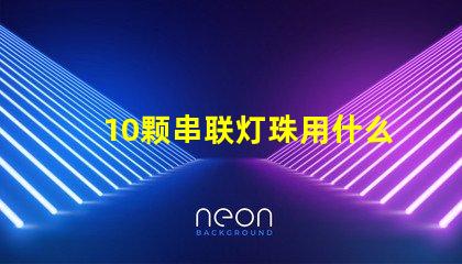 10颗串联灯珠用什么驱动