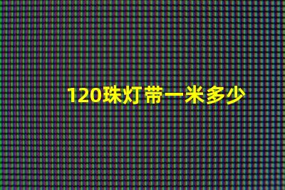 120珠灯带一米多少钱