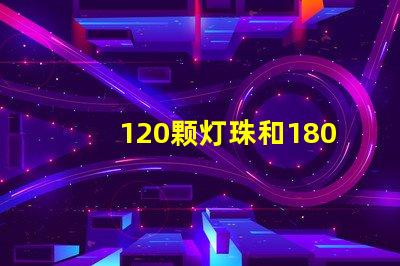 120颗灯珠和180克灯珠的区别
