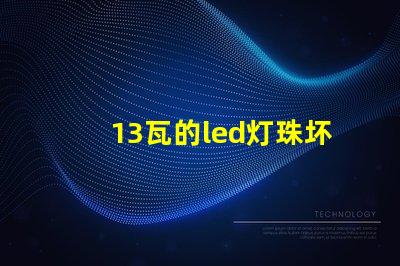 13瓦的led灯珠坏了